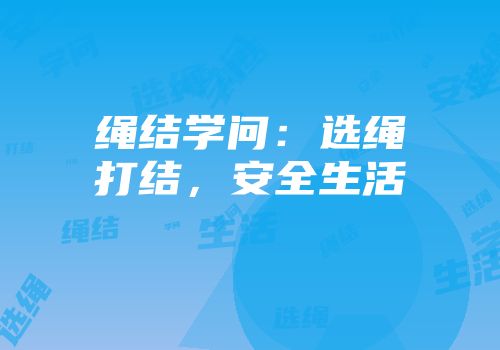 绳结学问:选绳打结,安全生活