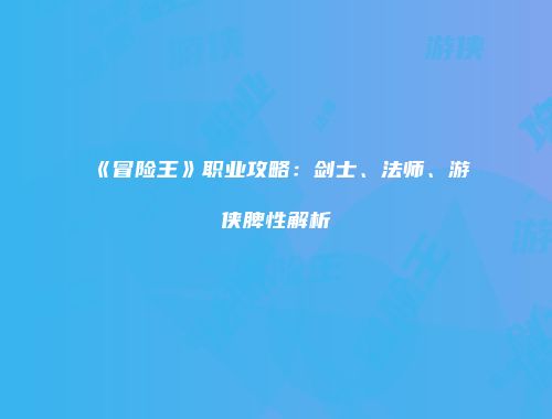 《冒险王》职业攻略：剑士、法师、游侠脾性解析