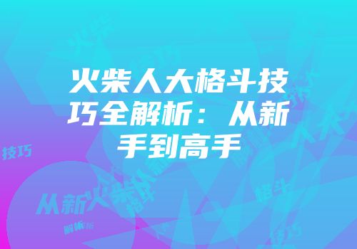 火柴人大格斗技巧全解析:从新手到高手