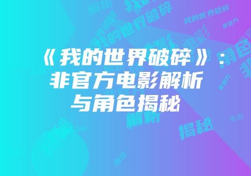 《我的世界破碎》：非官方电影解析与角色揭秘