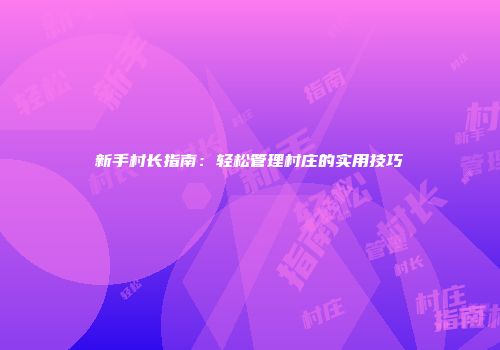 新手村长指南：轻松管理村庄的实用技巧
