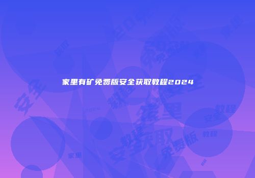 家里有矿免费版安全获取教程2024