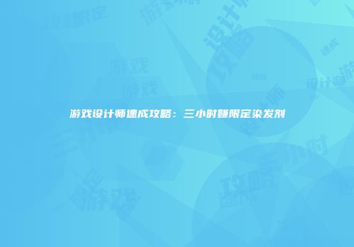 游戏设计师速成攻略：三小时赚限定染发剂