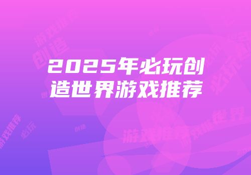 2025年必玩创造世界游戏推荐