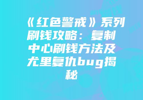 《红色警戒》系列刷钱攻略:复制中心刷钱方法及尤里复仇bug揭秘