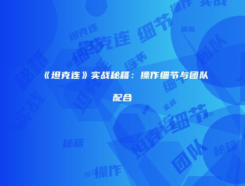 《坦克连》实战秘籍：操作细节与团队配合