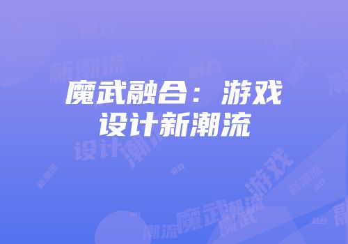 魔武融合:游戏设计新潮流