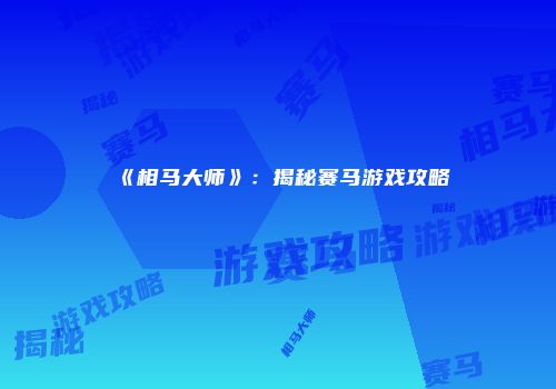 《相马大师》:揭秘赛马游戏攻略