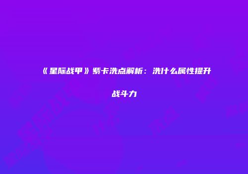 《星际战甲》紫卡洗点解析:洗什么属性提升战斗力