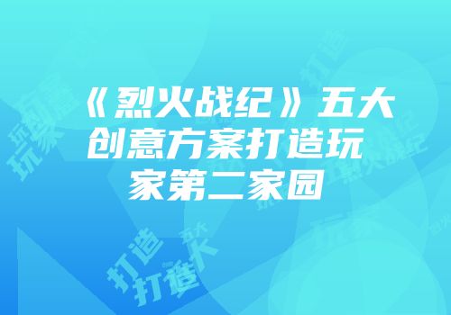 《烈火战纪》五大创意方案打造玩家第二家园