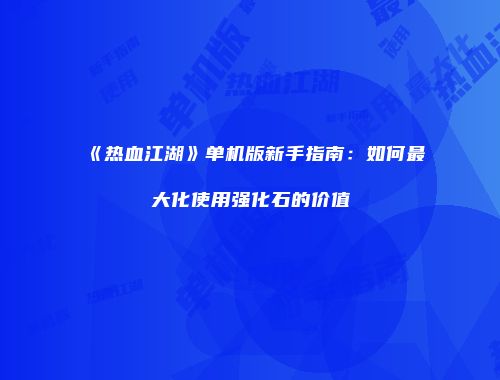 《热血江湖》单机版新手指南：如何最大化使用强化石的价值