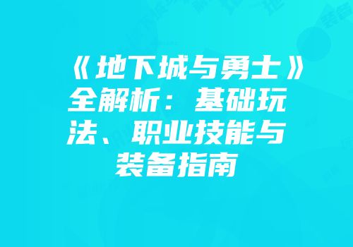 《地下城与勇士》全解析：基础玩法、职业技能与装备指南