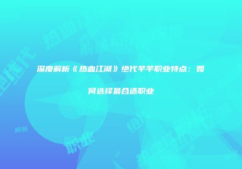 深度解析《热血江湖》绝代芊芊职业特点：如何选择最合适职业