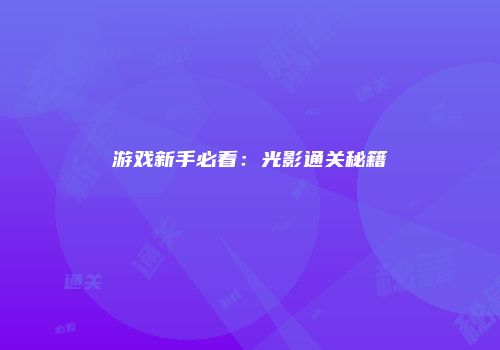 游戏新手必看：光影通关秘籍