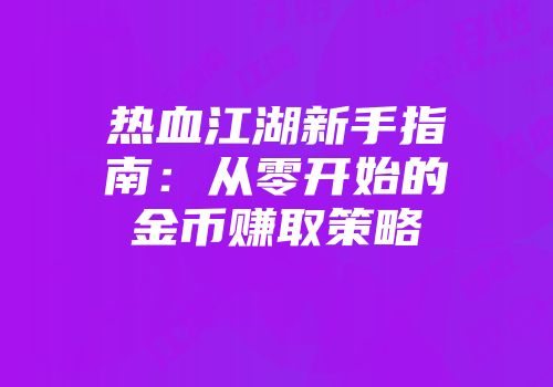 热血江湖新手指南：从零开始的金币赚取策略