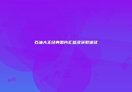 石油大王经典图片汇总及获取途径