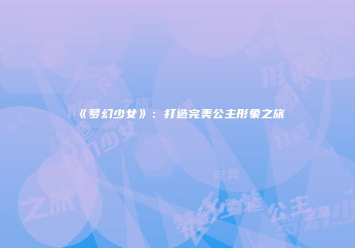 《梦幻少女》：打造完美公主形象之旅