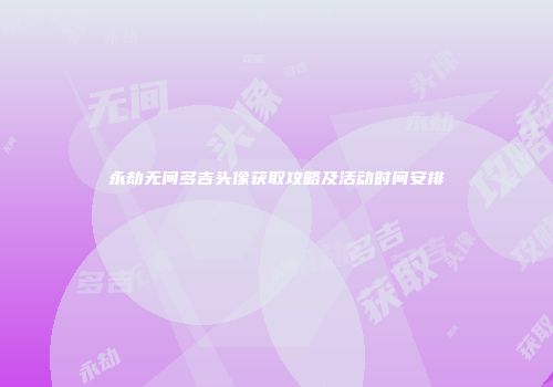 永劫无间多吉头像获取攻略及活动时间安排