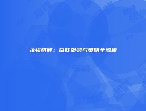 永强棋牌：赢钱规则与策略全解析