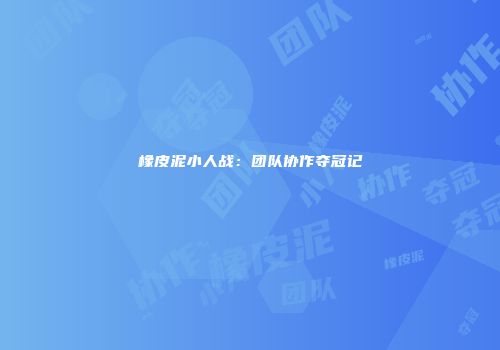 橡皮泥小人战：团队协作夺冠记