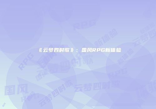 《云梦四时歌》：国风RPG新体验