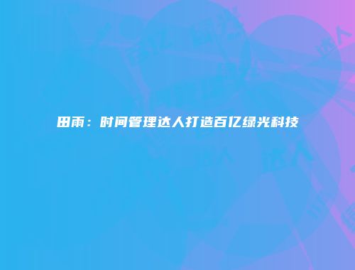 田雨：时间管理达人打造百亿绿光科技