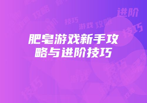 肥皂游戏新手攻略与进阶技巧