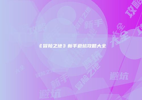 《冒险之地》新手避坑攻略大全