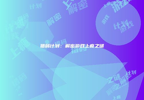 猎码计划：解密游戏上瘾之谜