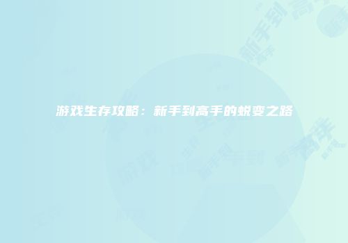 游戏生存攻略：新手到高手的蜕变之路