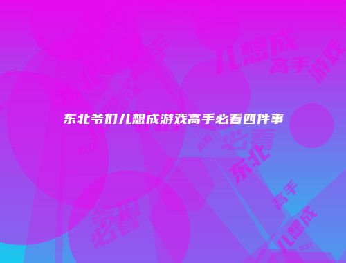 东北爷们儿想成游戏高手必看四件事