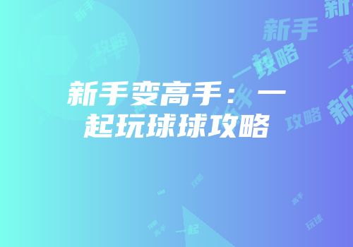 新手变高手：一起玩球球攻略