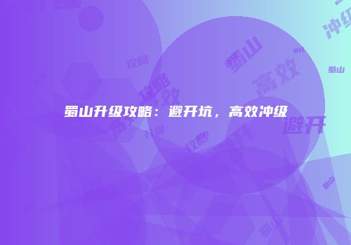 蜀山升级攻略：避开坑，高效冲级