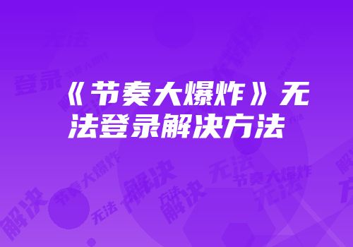 《节奏大爆炸》无法登录解决方法
