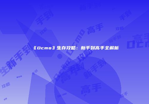 《Ocmo》生存攻略：新手到高手全解析