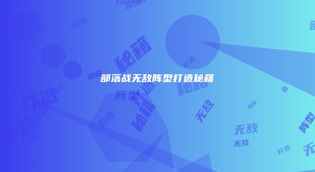 部落战无敌阵型打造秘籍