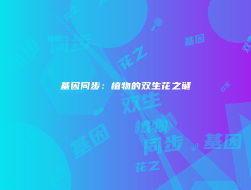 基因同步：植物的双生花之谜