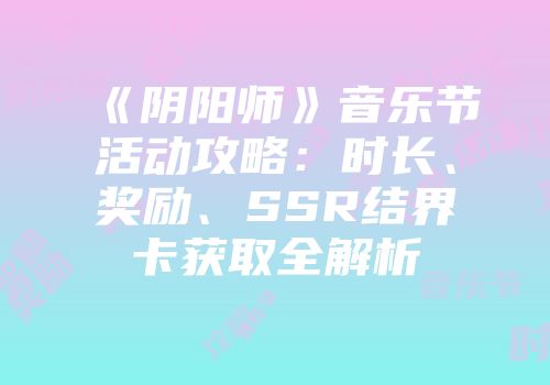 《阴阳师》音乐节活动攻略：时长、奖励、SSR结界卡获取全解析