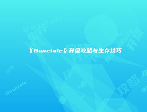 《Bonetale》升级攻略与生存技巧