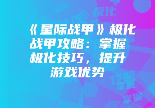 《星际战甲》极化战甲攻略:掌握极化技巧,提升游戏优势