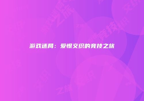 游戏迷局：爱恨交织的竞技之旅