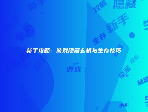 新手攻略：游戏隐藏玄机与生存技巧