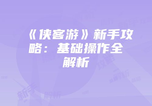 《侠客游》新手攻略:基础操作全解析