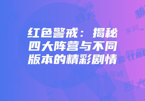 红色警戒:揭秘四大阵营与不同版本的精彩剧情