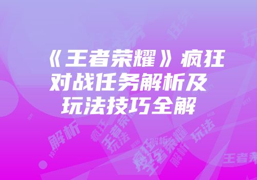 《王者荣耀》疯狂对战任务解析及玩法技巧全解