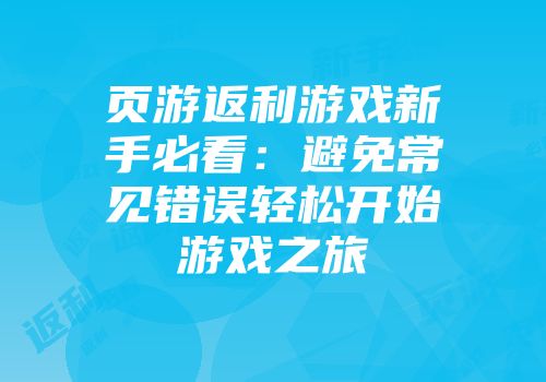 页游返利游戏新手必看:避免常见错误轻松开始游戏之旅