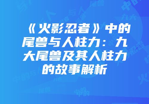 《火影忍者》中的尾兽与人柱力：九大尾兽及其人柱力的故事解析