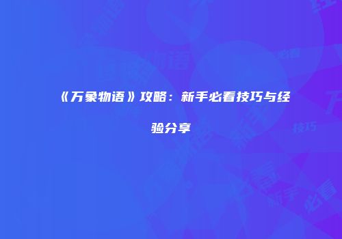 《万象物语》攻略：新手必看技巧与经验分享