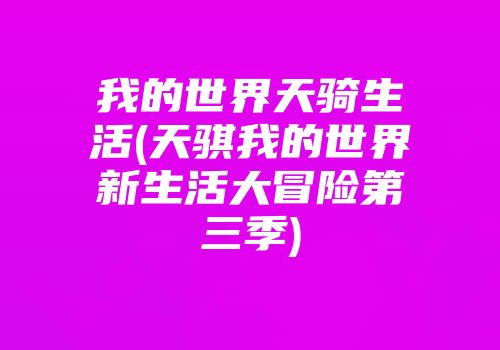 我的世界天骑生活(天骐我的世界新生活大冒险第三季)