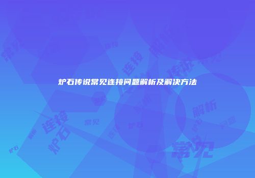 炉石传说常见连接问题解析及解决方法
